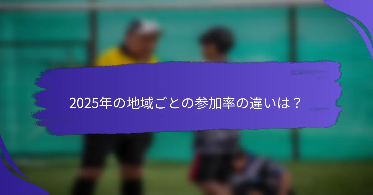 2025年の地域ごとの参加率の違いは？