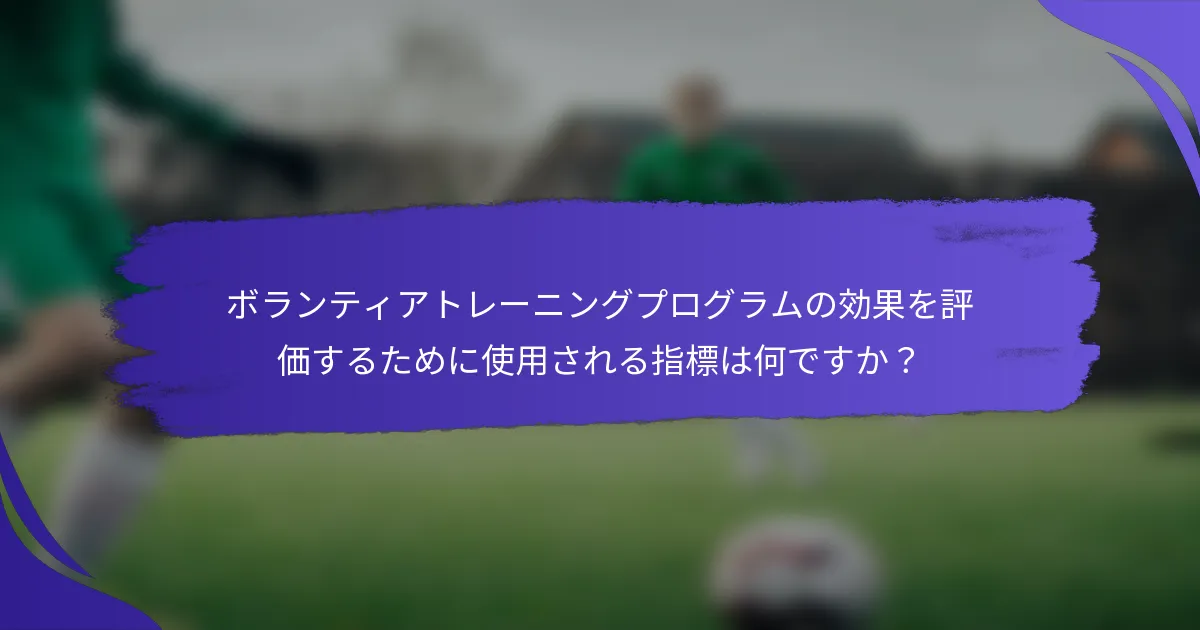 ボランティアトレーニングプログラムの効果を評価するために使用される指標は何ですか？