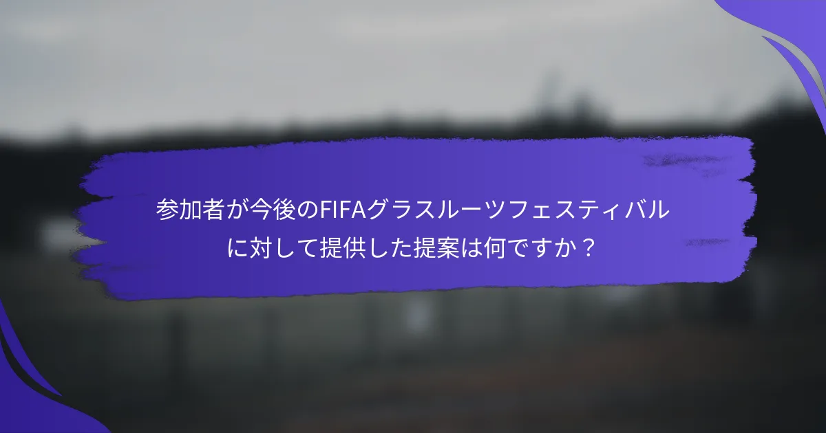 参加者が今後のFIFAグラスルーツフェスティバルに対して提供した提案は何ですか？