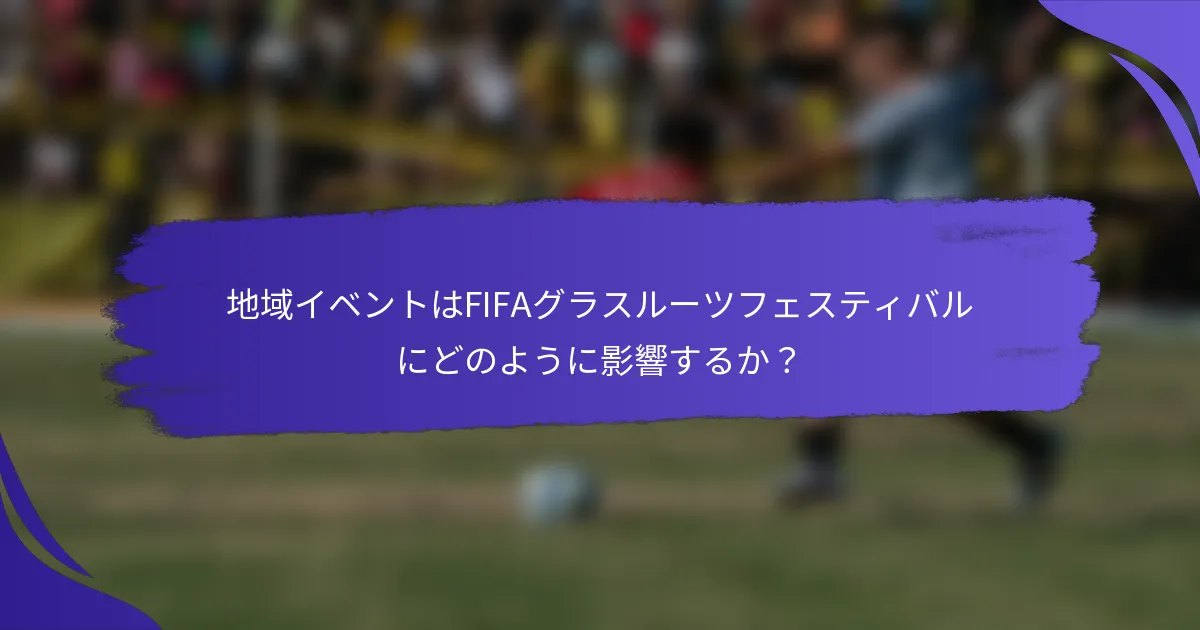 地域イベントはFIFAグラスルーツフェスティバルにどのように影響するか？