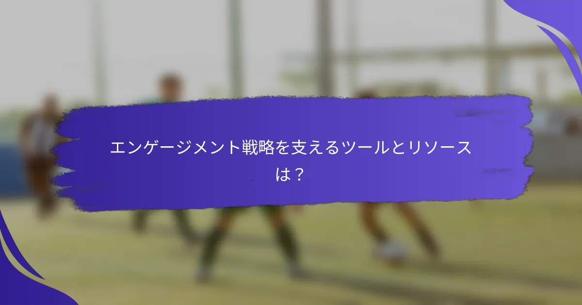 エンゲージメント戦略を支えるツールとリソースは？