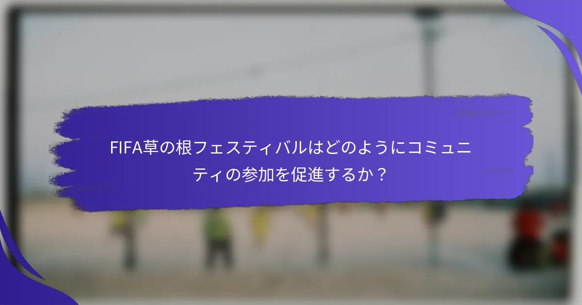 FIFA草の根フェスティバルはどのようにコミュニティの参加を促進するか？
