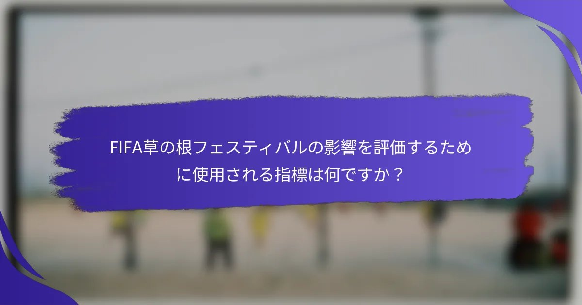 FIFA草の根フェスティバルの影響を評価するために使用される指標は何ですか？