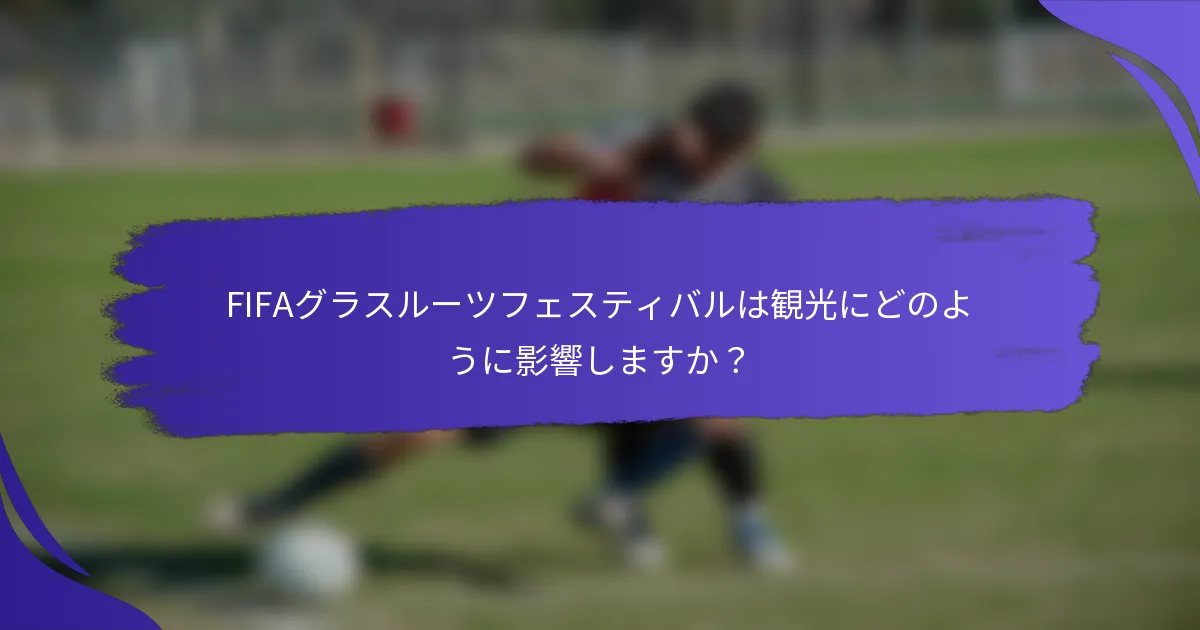 FIFAグラスルーツフェスティバルは観光にどのように影響しますか？