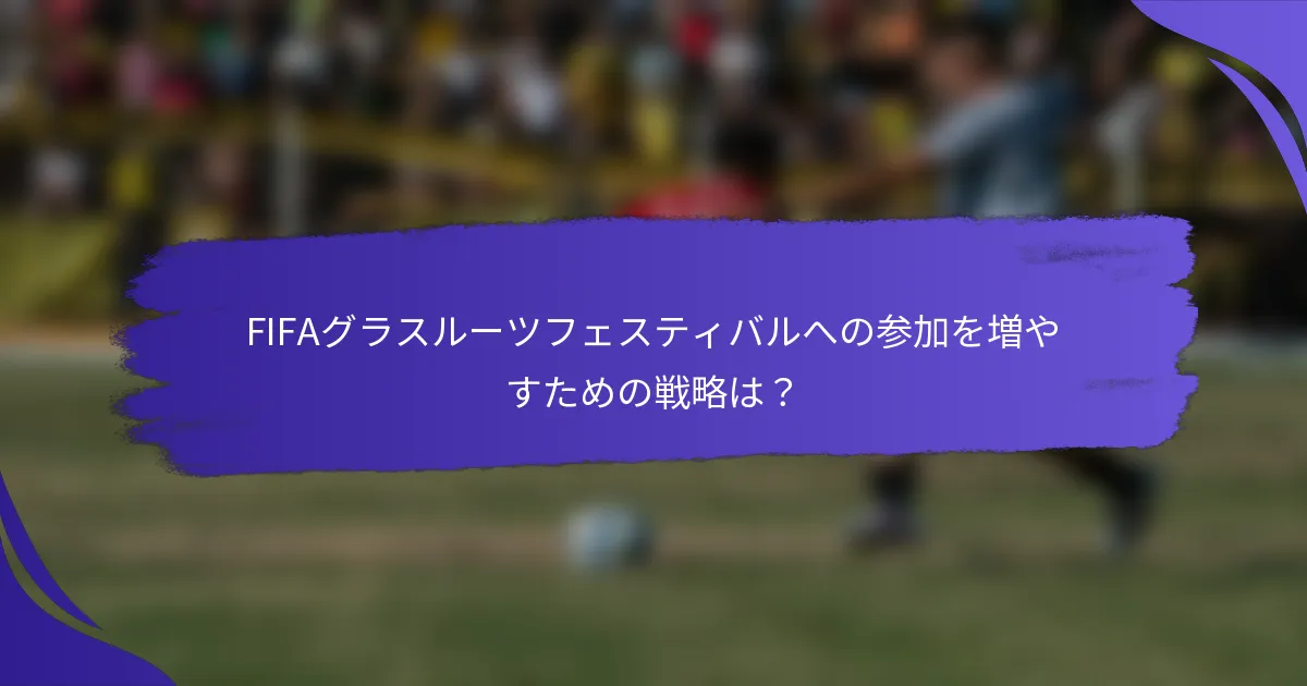 FIFAグラスルーツフェスティバルへの参加を増やすための戦略は？