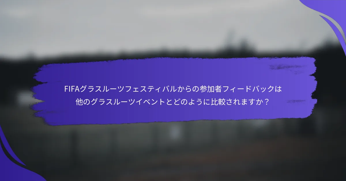 FIFAグラスルーツフェスティバルからの参加者フィードバックは他のグラスルーツイベントとどのように比較されますか？