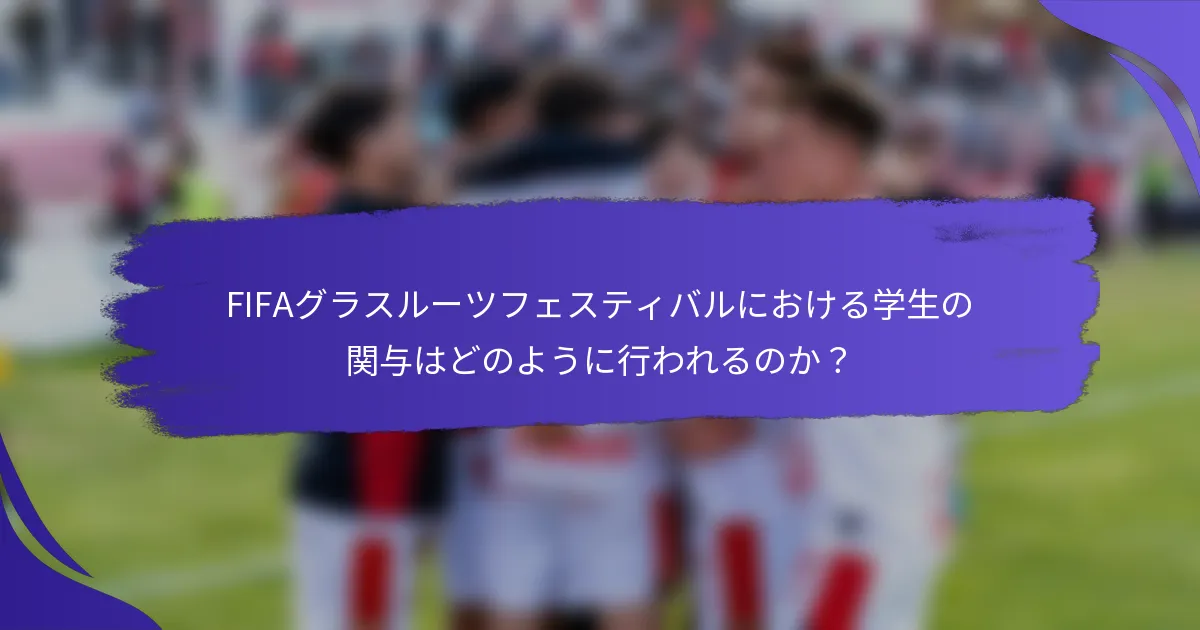 FIFAグラスルーツフェスティバルにおける学生の関与はどのように行われるのか？