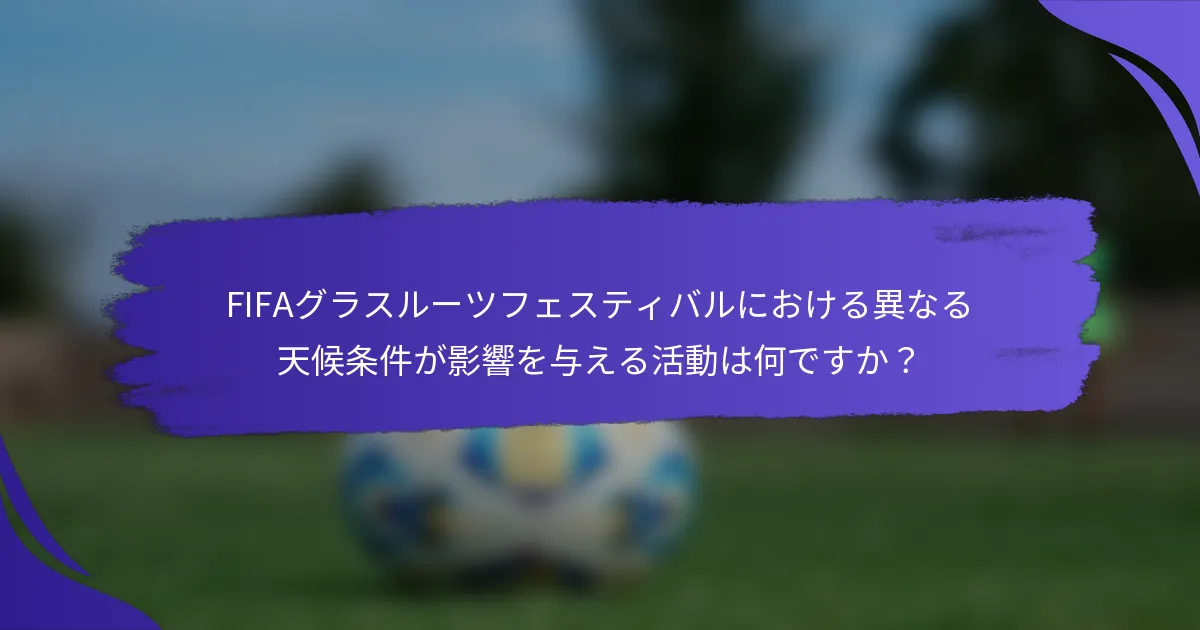 FIFAグラスルーツフェスティバルにおける異なる天候条件が影響を与える活動は何ですか？
