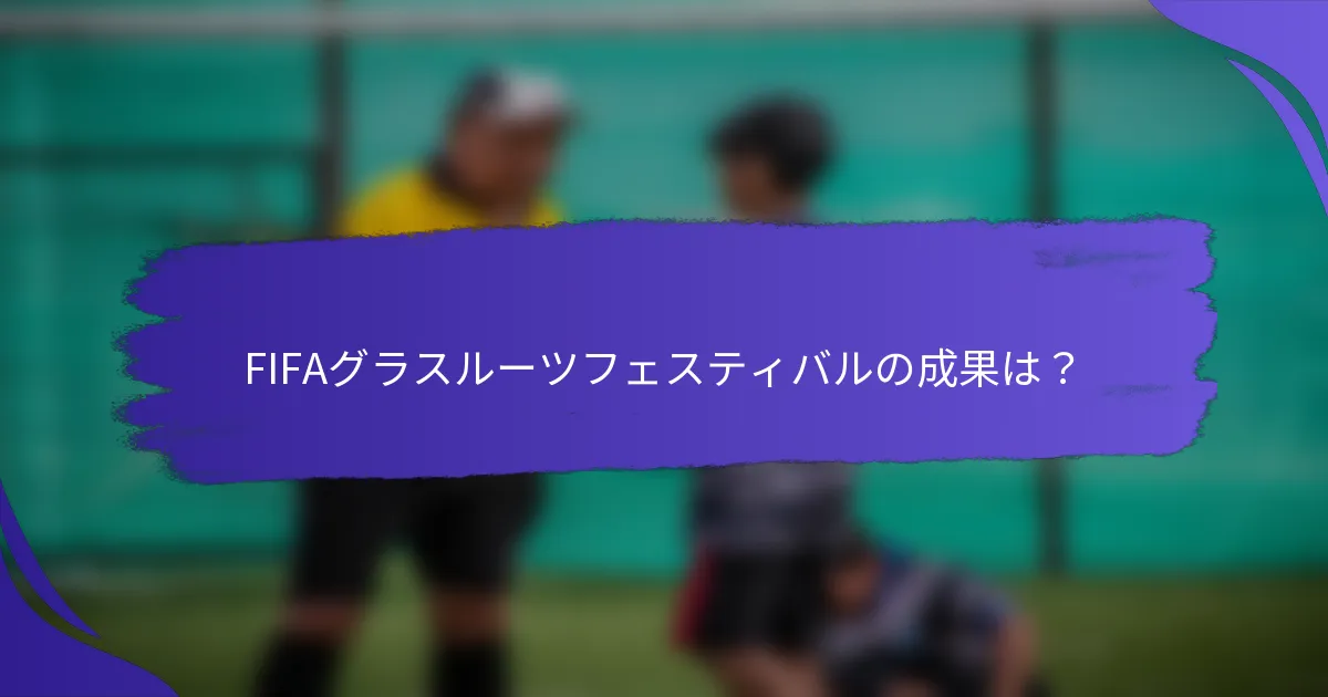 FIFAグラスルーツフェスティバルの成果は？