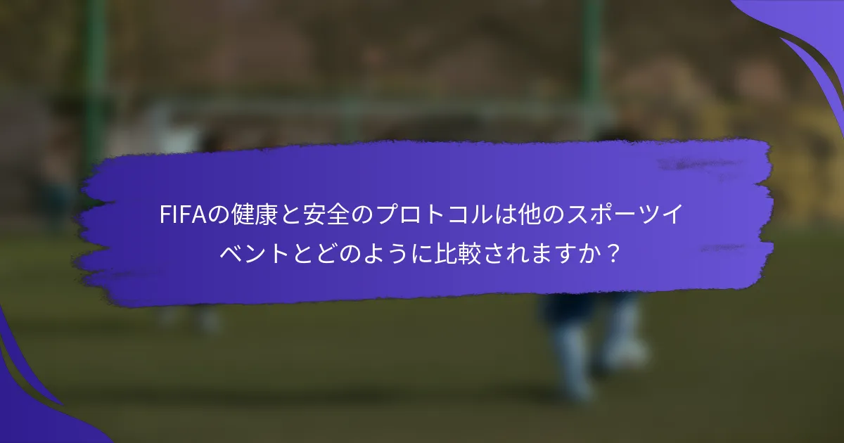 FIFAの健康と安全のプロトコルは他のスポーツイベントとどのように比較されますか？