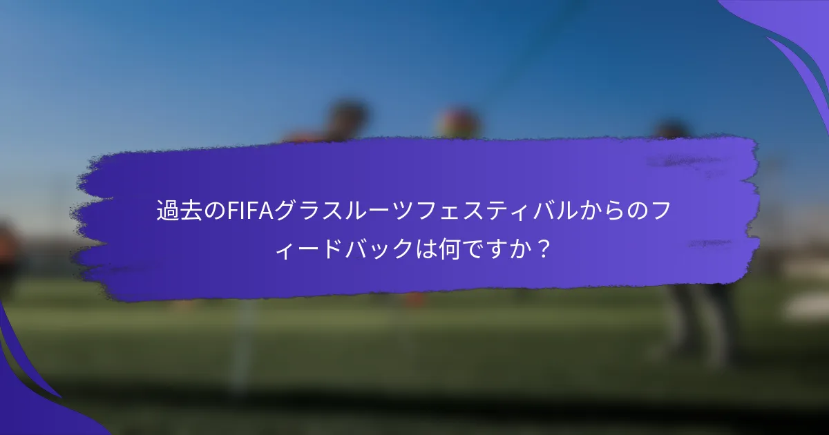 過去のFIFAグラスルーツフェスティバルからのフィードバックは何ですか？