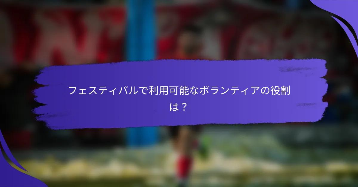 フェスティバルで利用可能なボランティアの役割は？