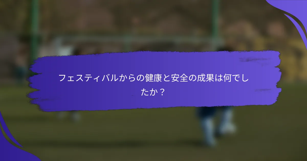 フェスティバルからの健康と安全の成果は何でしたか？
