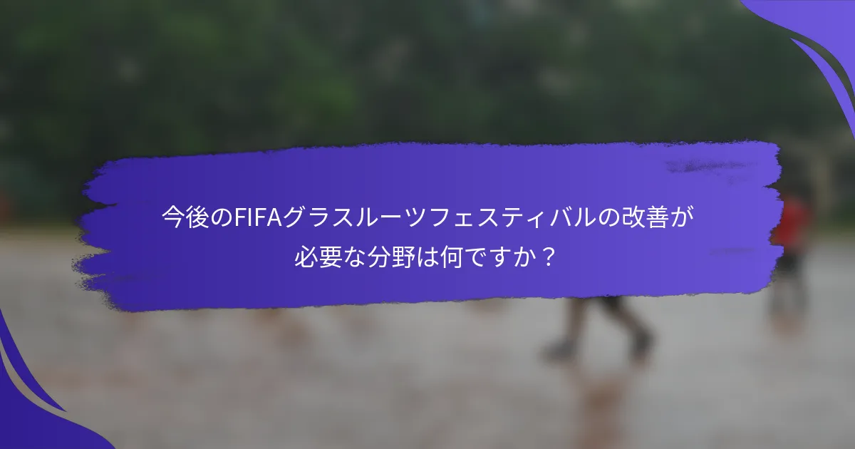 今後のFIFAグラスルーツフェスティバルの改善が必要な分野は何ですか？