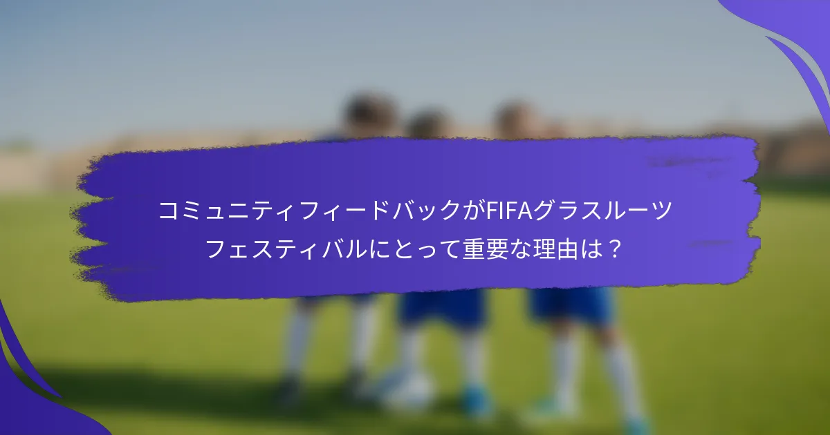 コミュニティフィードバックがFIFAグラスルーツフェスティバルにとって重要な理由は？