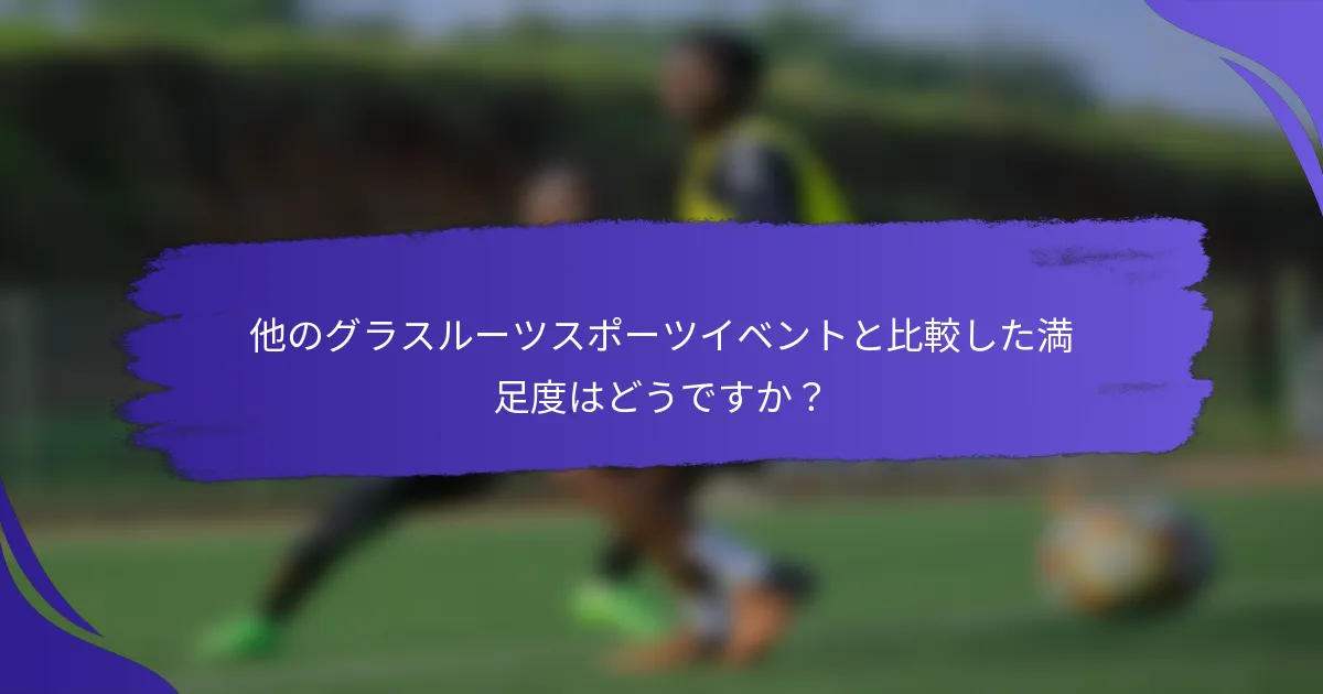 他のグラスルーツスポーツイベントと比較した満足度はどうですか？