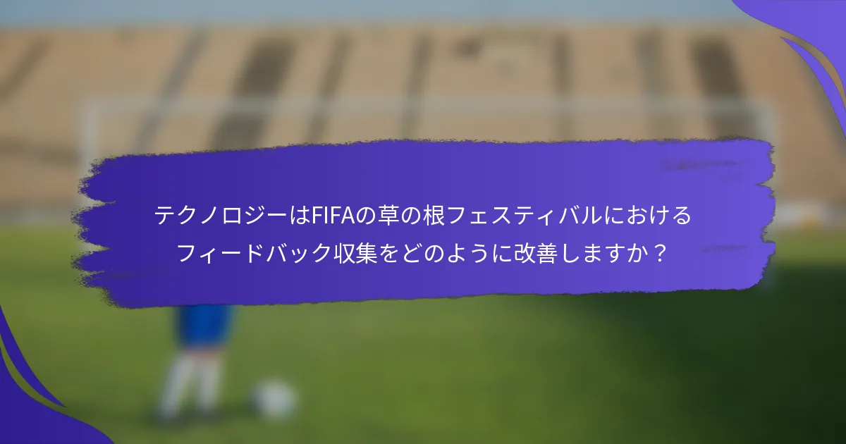 テクノロジーはFIFAの草の根フェスティバルにおけるフィードバック収集をどのように改善しますか？