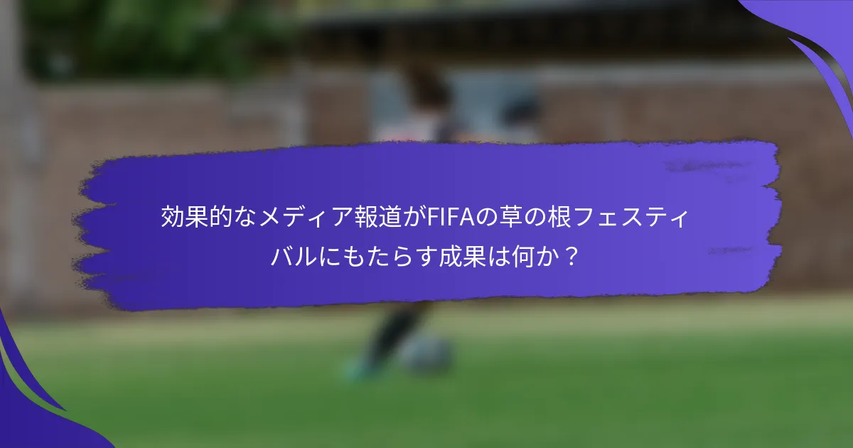 効果的なメディア報道がFIFAの草の根フェスティバルにもたらす成果は何か？