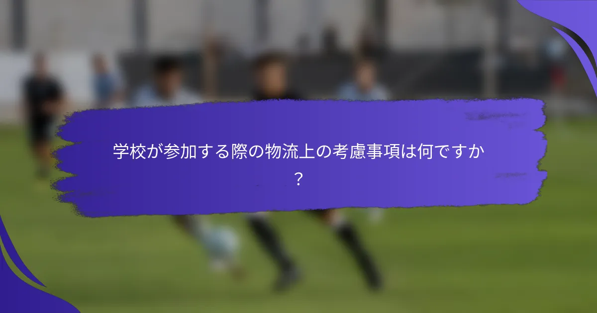 学校が参加する際の物流上の考慮事項は何ですか？