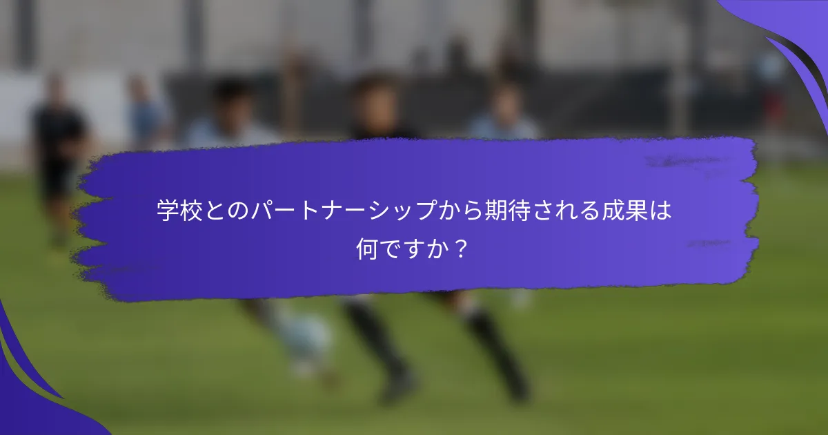 学校とのパートナーシップから期待される成果は何ですか？